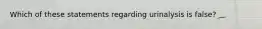 Which of these statements regarding urinalysis is false?