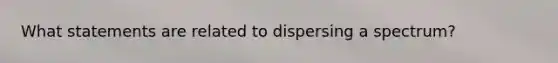 What statements are related to dispersing a spectrum?