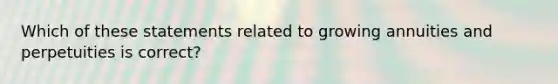 Which of these statements related to growing annuities and perpetuities is correct?