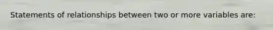 Statements of relationships between two or more variables are: