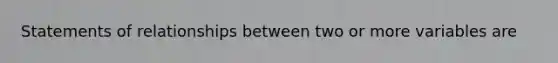 Statements of relationships between two or more variables are