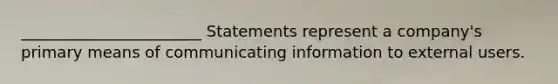 _______________________ Statements represent a company's primary means of communicating information to external users.