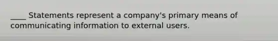 ____ Statements represent a company's primary means of communicating information to external users.