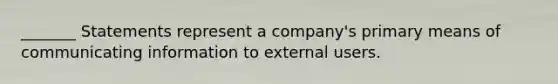 _______ Statements represent a company's primary means of communicating information to external users.