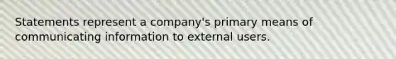 Statements represent a company's primary means of communicating information to external users.