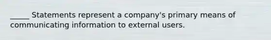 _____ Statements represent a company's primary means of communicating information to external users.