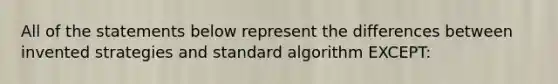 All of the statements below represent the differences between invented strategies and standard algorithm EXCEPT: