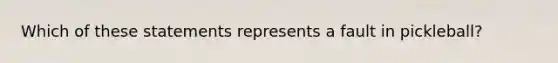 Which of these statements represents a fault in pickleball?