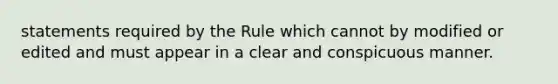 statements required by the Rule which cannot by modified or edited and must appear in a clear and conspicuous manner.