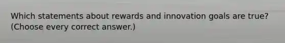 Which statements about rewards and innovation goals are true? (Choose every correct answer.)