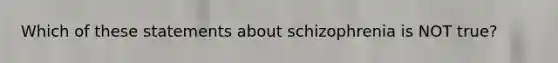 Which of these statements about schizophrenia is NOT true?