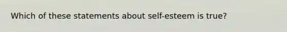 Which of these statements about self-esteem is true?