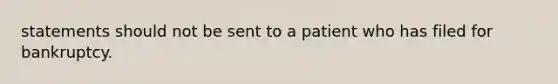 statements should not be sent to a patient who has filed for bankruptcy.