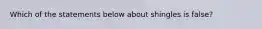 Which of the statements below about shingles is false?