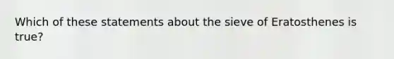 Which of these statements about the sieve of Eratosthenes is true?