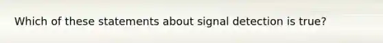 Which of these statements about signal detection is true?