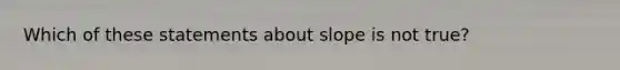 Which of these statements about slope is not true?