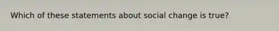 Which of these statements about social change is true?