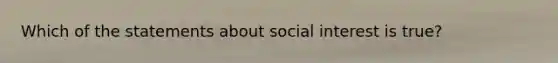 Which of the statements about social interest is true?