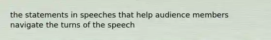 the statements in speeches that help audience members navigate the turns of the speech