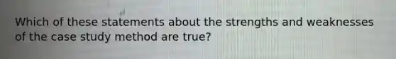 Which of these statements about the strengths and weaknesses of the case study method are true?