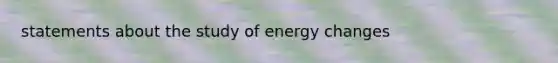 statements about the study of energy changes