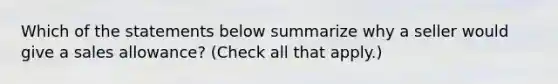 Which of the statements below summarize why a seller would give a sales allowance? (Check all that apply.)