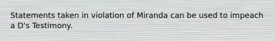 Statements taken in violation of Miranda can be used to impeach a D's Testimony.