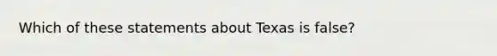 Which of these statements about Texas is false?