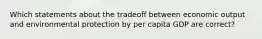 Which statements about the tradeoff between economic output and environmental protection by per capita GDP are correct?