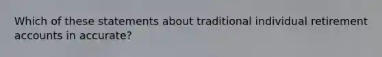 Which of these statements about traditional individual retirement accounts in accurate?