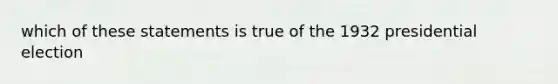 which of these statements is true of the <a href='https://www.questionai.com/knowledge/koM1s6gwhB-1932-presidential-election' class='anchor-knowledge'>1932 presidential election</a>