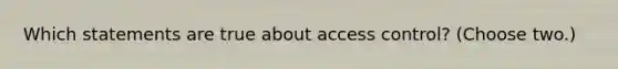 Which statements are true about access control? (Choose two.)