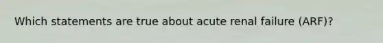 Which statements are true about acute renal failure (ARF)?