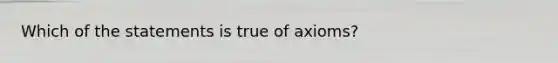 Which of the statements is true of axioms?