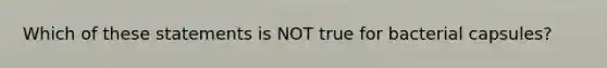 Which of these statements is NOT true for bacterial capsules?