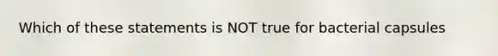 Which of these statements is NOT true for bacterial capsules