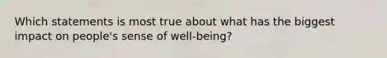 Which statements is most true about what has the biggest impact on people's sense of well-being?