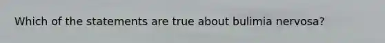 Which of the statements are true about bulimia nervosa?
