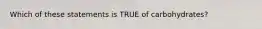 Which of these statements is TRUE of carbohydrates?