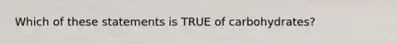 Which of these statements is TRUE of carbohydrates?