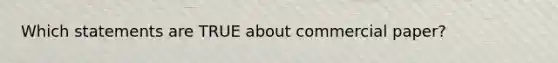 Which statements are TRUE about commercial paper?