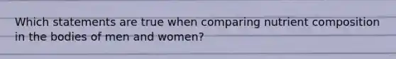 Which statements are true when comparing nutrient composition in the bodies of men and women?