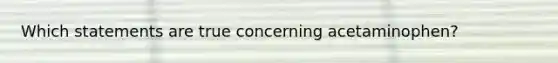 Which statements are true concerning acetaminophen?