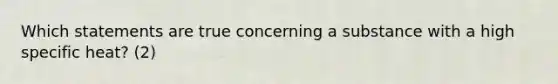 Which statements are true concerning a substance with a high specific heat? (2)