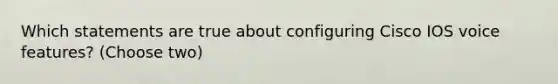 Which statements are true about configuring Cisco IOS voice features? (Choose two)