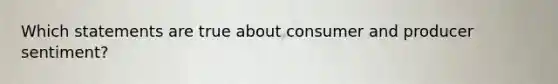 Which statements are true about consumer and producer sentiment?