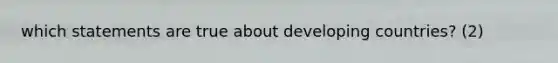 which statements are true about developing countries? (2)