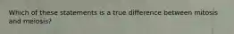 Which of these statements is a true difference between mitosis and meiosis?