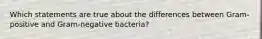 Which statements are true about the differences between Gram-positive and Gram-negative bacteria?